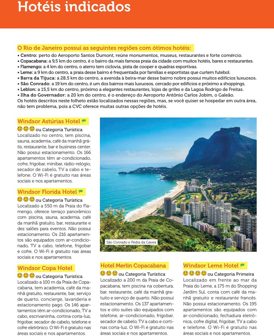 Flamengo: a 4 km do centro, o aterro tem ciclovia, pista de cooper e quadras esportivas. Leme: a 9 km do centro, a praia desse bairro é frequentada por famílias e esportistas que curtem futebol.