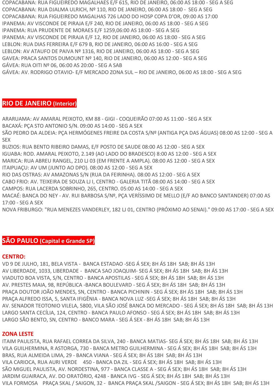 SEG IPANEMA: AV VISCONDE DE PIRAJA E/F 12, RIO DE JANEIRO, 06:00 AS 18:00 - SEG A SEG LEBLON: RUA DIAS FERREIRA E/F 679 B, RIO DE JANEIRO, 06:00 AS 16:00 - SEG A SEG LEBLON: AV ATAUFO DE PAIVA Nº