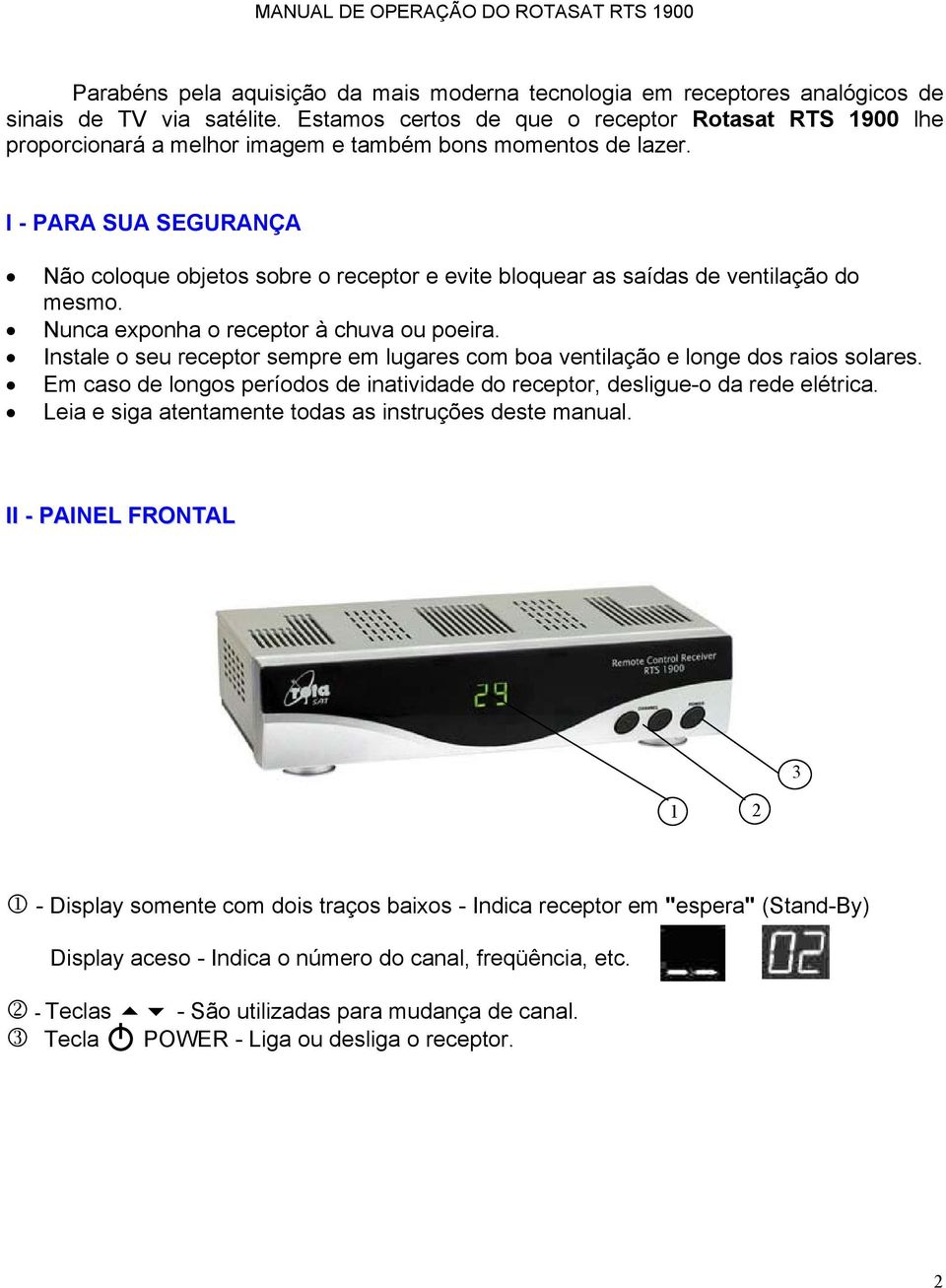 I - PARA SUA SEGURANÇA Não coloque objetos sobre o receptor e evite bloquear as saídas de ventilação do mesmo. Nunca exponha o receptor à chuva ou poeira.