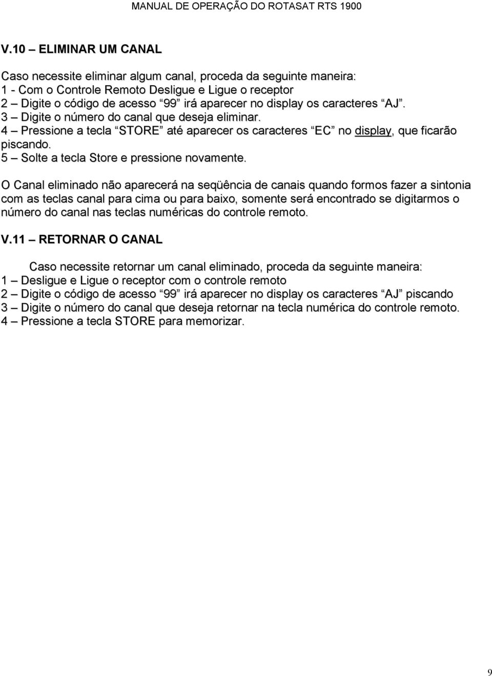 O Canal eliminado não aparecerá na seqüência de canais quando formos fazer a sintonia com as teclas canal para cima ou para baixo, somente será encontrado se digitarmos o número do canal nas teclas