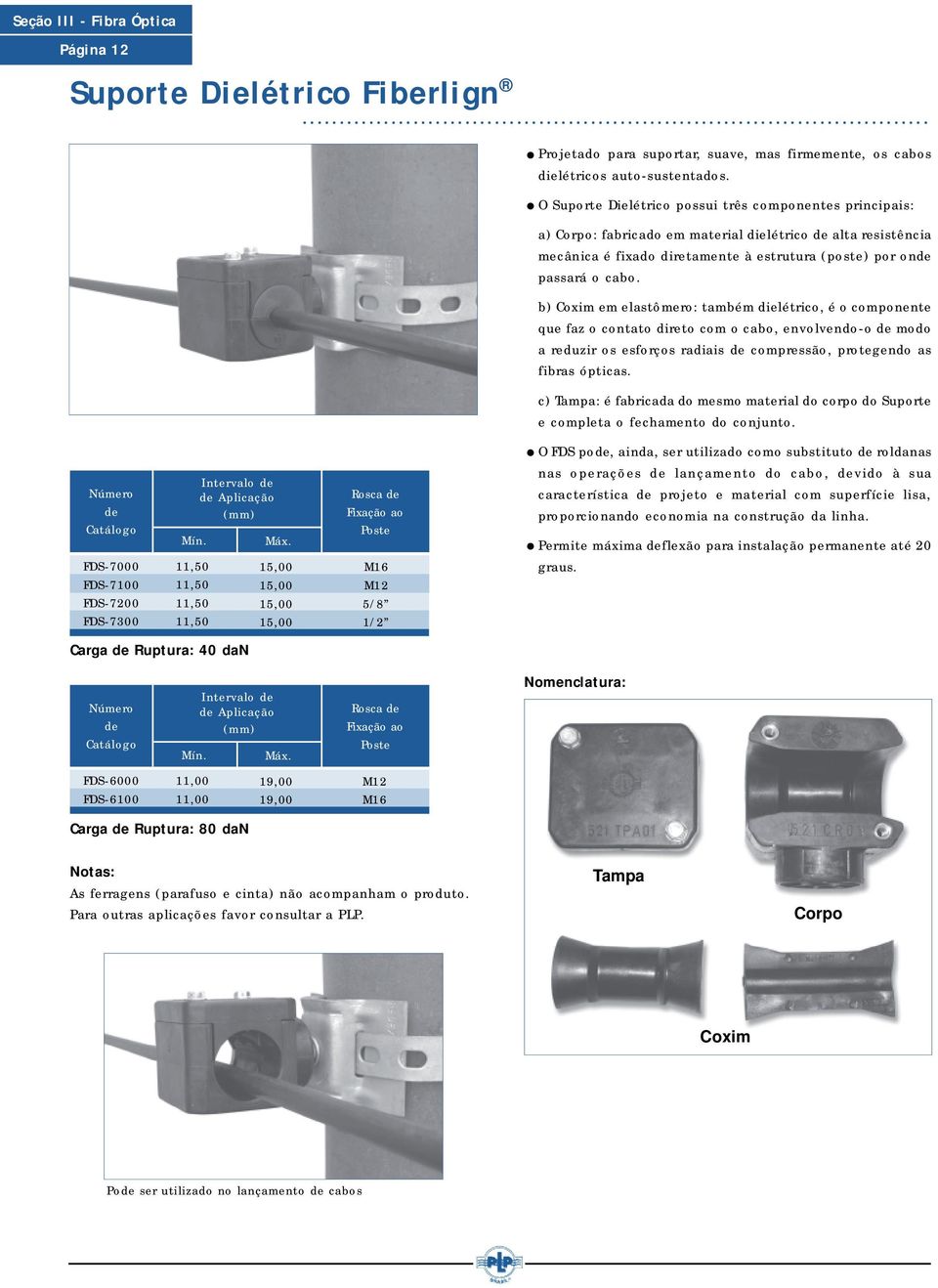 b) Coxim em elastômero: também dielétrico, é o componente que faz o contato direto com o cabo, envolvendoo modo a reduzir os esforços radiais compressão, protegendo as fibras ópticas.