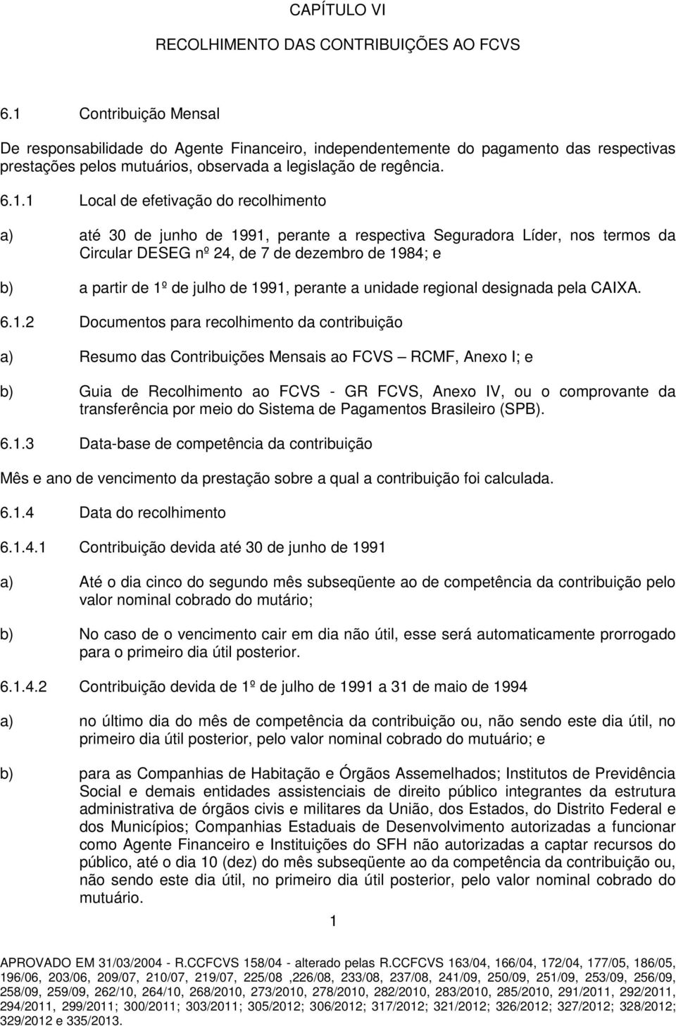 efetivação do recolhimento a) até 30 de junho de 1991, perante a respectiva Seguradora Líder, nos termos da Circular DESEG nº 24, de 7 de dezembro de 1984; e b) a partir de 1º de julho de 1991,