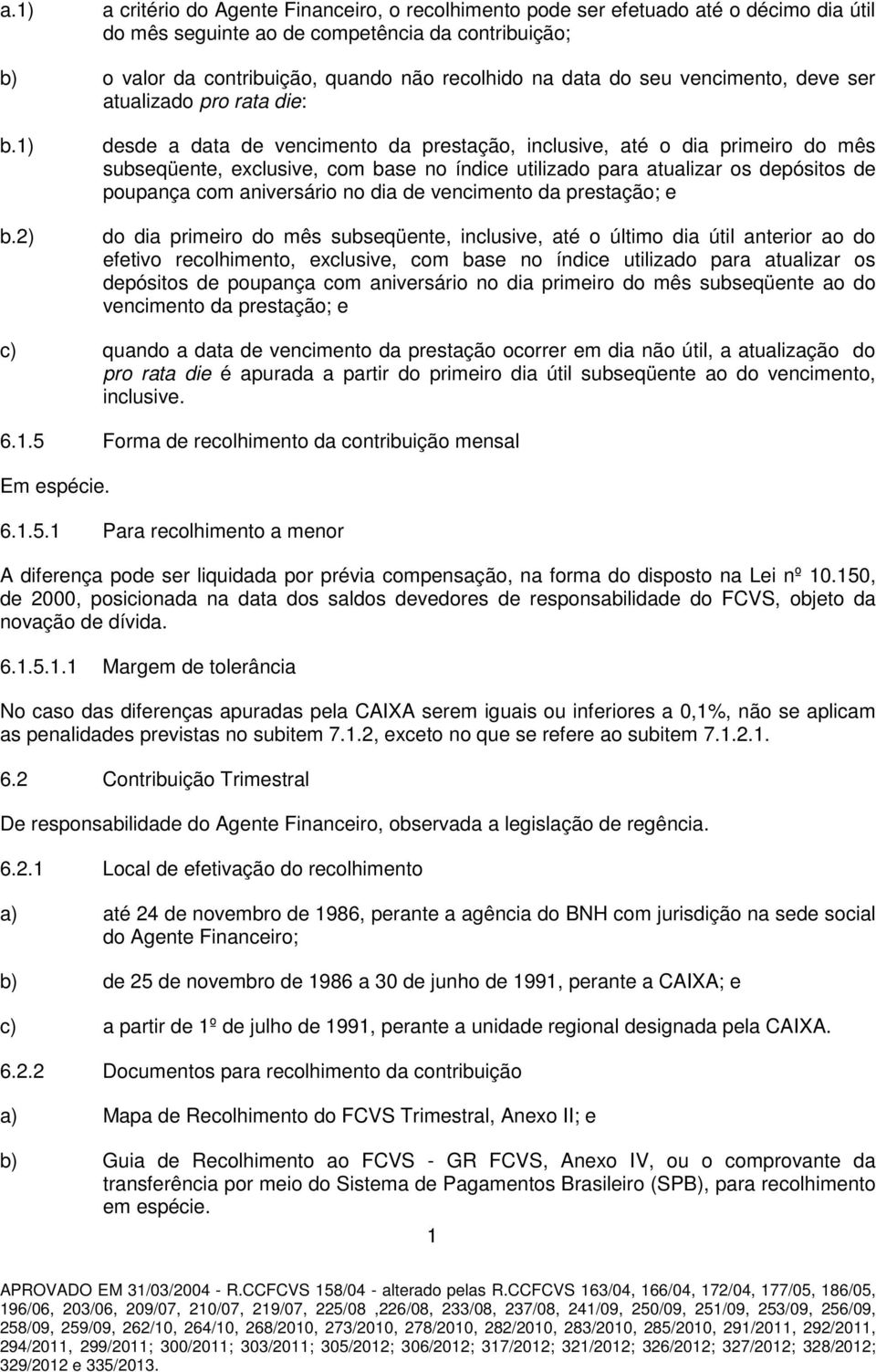 2) desde a data de vencimento da prestação, inclusive, até o dia primeiro do mês subseqüente, exclusive, com base no índice utilizado para atualizar os depósitos de poupança com aniversário no dia de