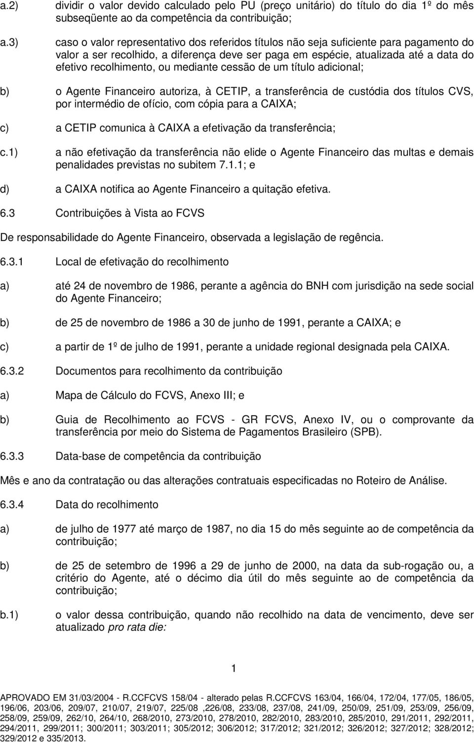 suficiente para pagamento do valor a ser recolhido, a diferença deve ser paga em espécie, atualizada até a data do efetivo recolhimento, ou mediante cessão de um título adicional; b) o Agente