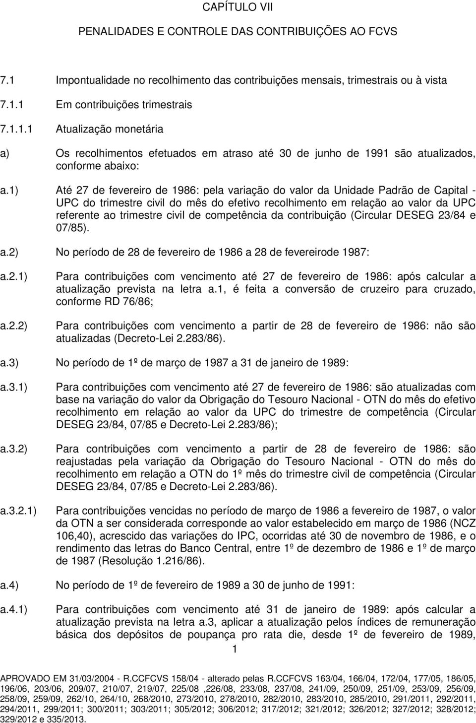 competência da contribuição (Circular DESEG 23/84 e 07/85). a.2) No período de 28 de fevereiro de 1986 a 28 de fevereirode 1987: a.2.1) a.2.2) Para contribuições com vencimento até 27 de fevereiro de 1986: após calcular a atualização prevista na letra a.