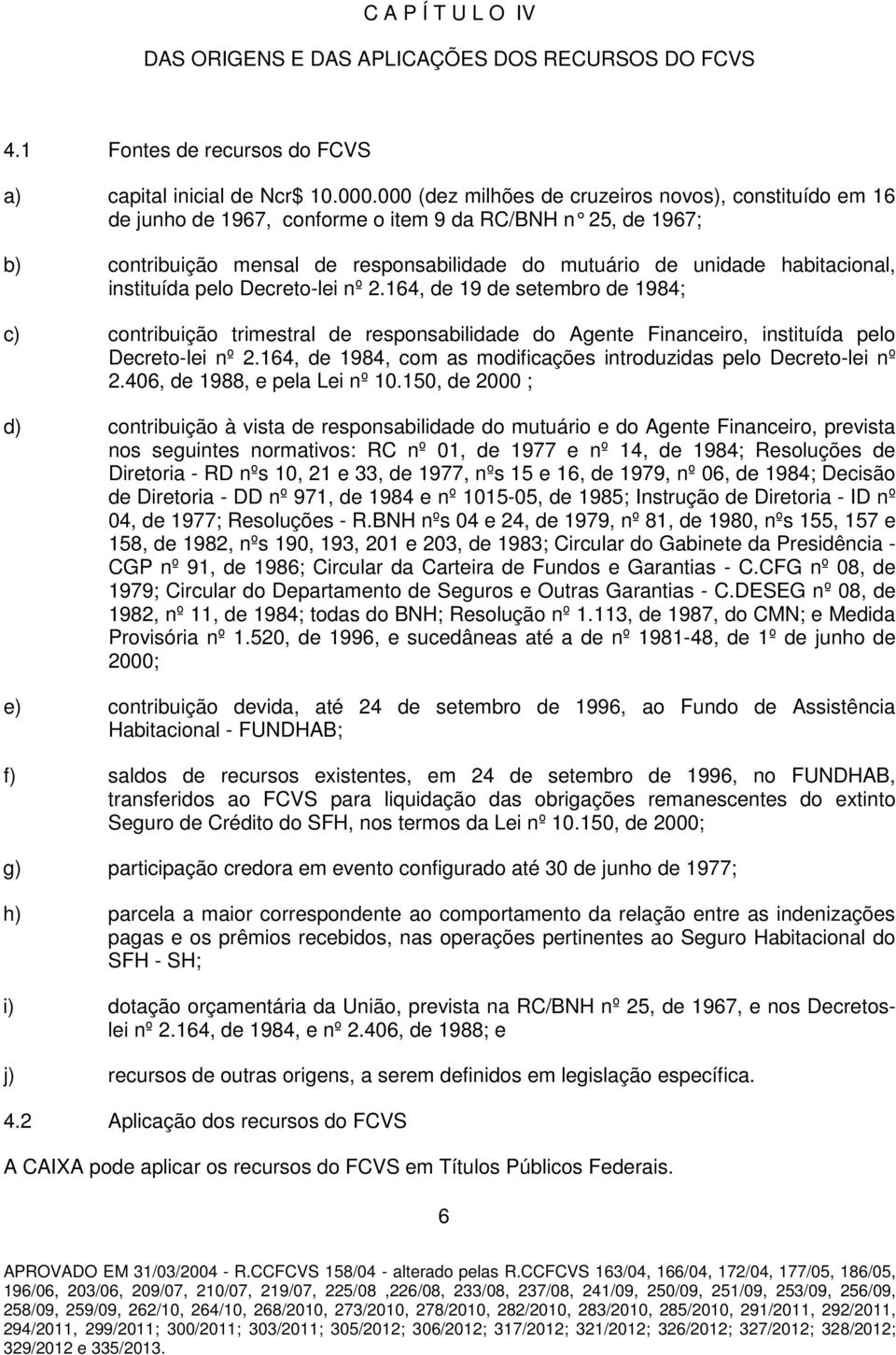 instituída pelo Decreto-lei nº 2.164, de 19 de setembro de 1984; c) contribuição trimestral de responsabilidade do Agente Financeiro, instituída pelo Decreto-lei nº 2.