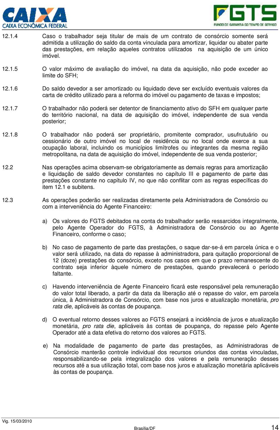 .1.5 O valor máximo de avaliação do imóvel, na data da aquisição, não pode exceder ao limite do SFH; 12.1.6 Do saldo devedor a ser amortizado ou liquidado deve ser excluído eventuais valores da carta de crédito utilizado para a reforma do imóvel ou pagamento de taxas e impostos; 12.