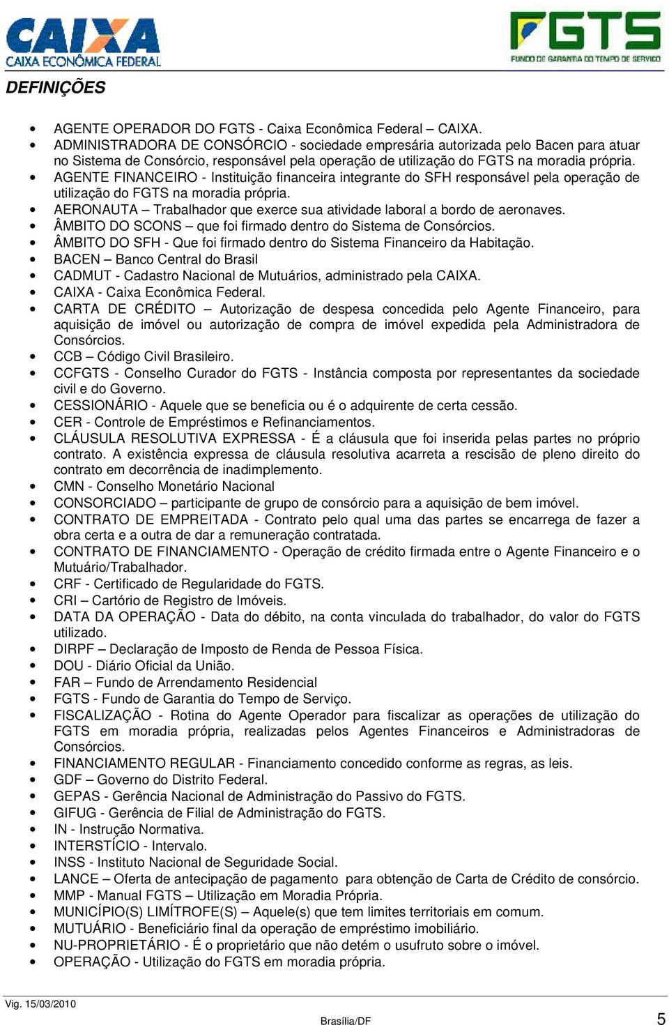 AGENTE FINANCEIRO - Instituição financeira integrante do SFH responsável pela operação de utilização do FGTS na moradia própria.