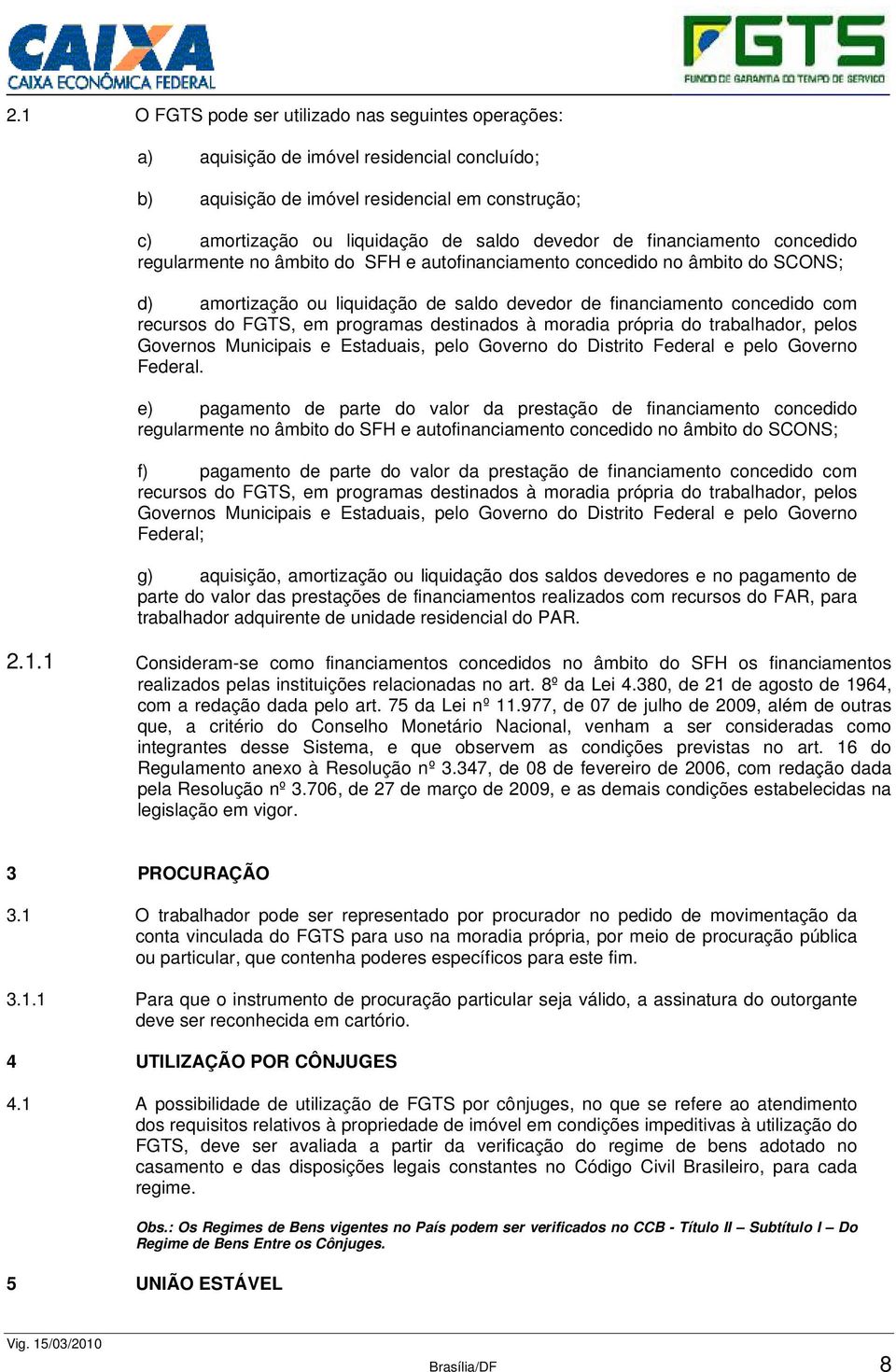 em programas destinados à moradia própria do trabalhador, pelos Governos Municipais e Estaduais, pelo Governo do Distrito Federal e pelo Governo Federal.