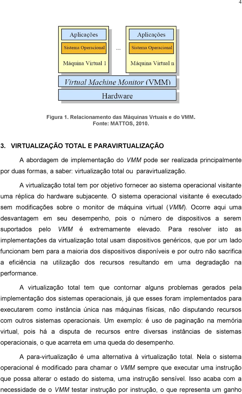 A virtualização total tem por objetivo fornecer ao sistema operacional visitante uma réplica do hardware subjacente.