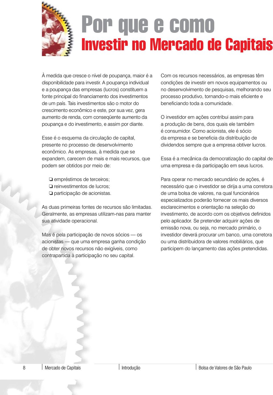 Tais investimentos são o motor do crescimento econômico e este, por sua vez, gera aumento de renda, com conseqüente aumento da poupança e do investimento, e assim por diante.