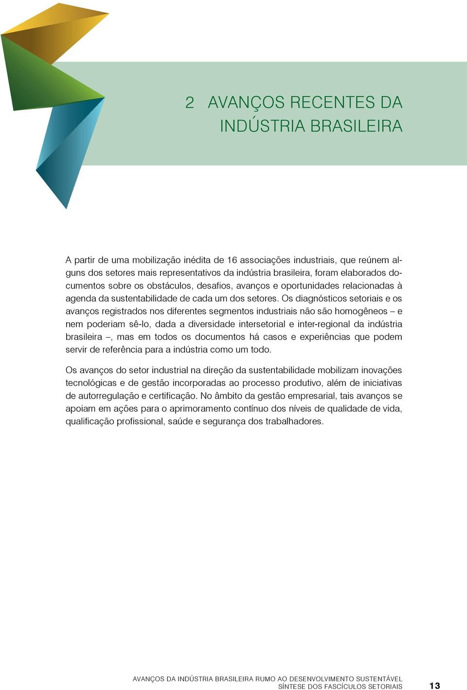 Os diagnósticos setoriais e os avanços registrados nos diferentes segmentos industriais não são homogêneos e nem poderiam sê-lo, dada a diversidade intersetorial e inter-regional da indústria