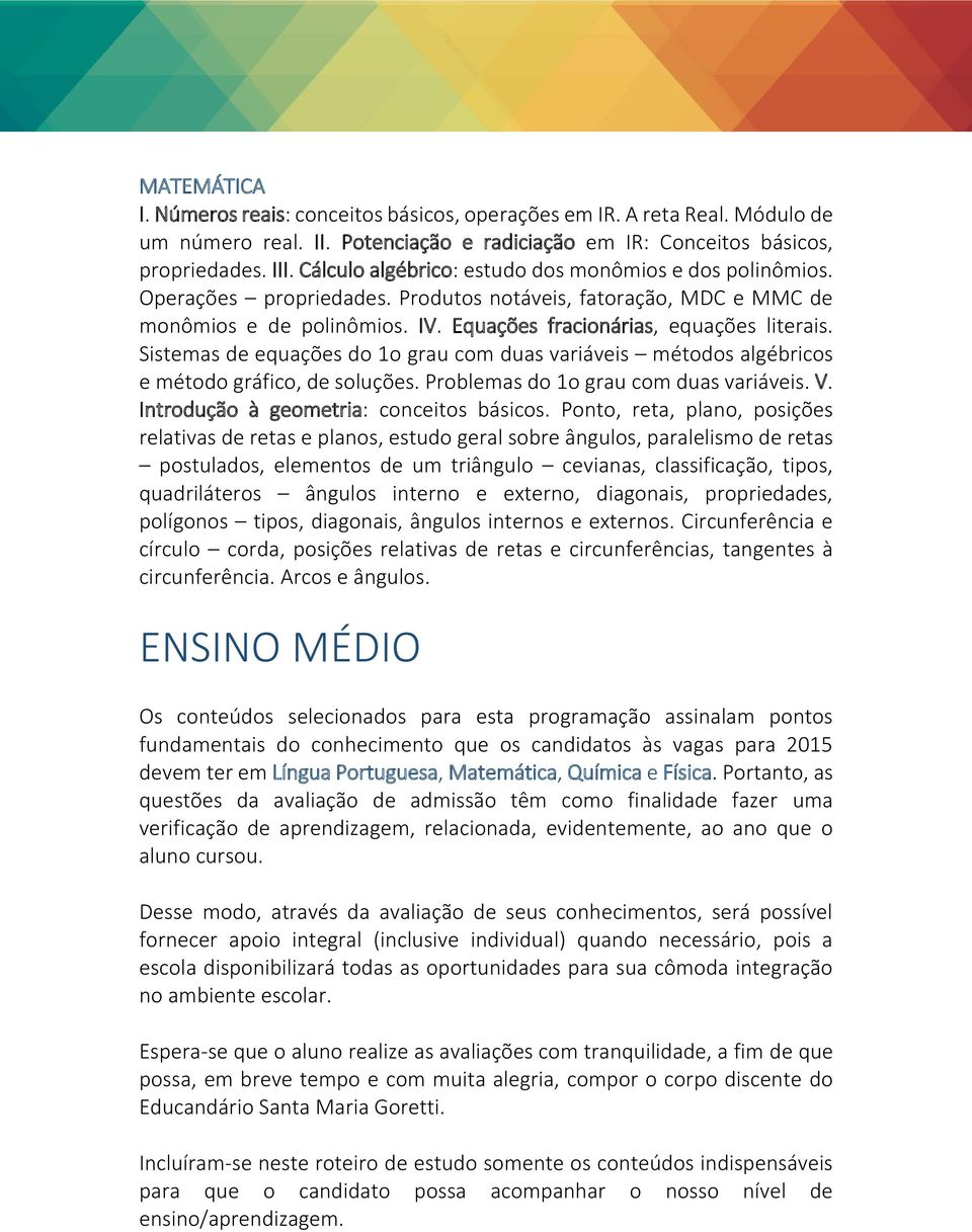 Sistemas de equações do 1o grau com duas variáveis métodos algébricos e método gráfico, de soluções. Problemas do 1o grau com duas variáveis. V. Introdução à geometria: conceitos básicos.