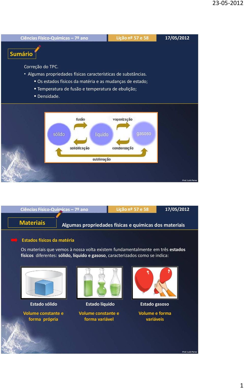 Estados físicos da matéria Os materiais que vemos à nossa volta existem fundamentalmente em três estados físicos diferentes: