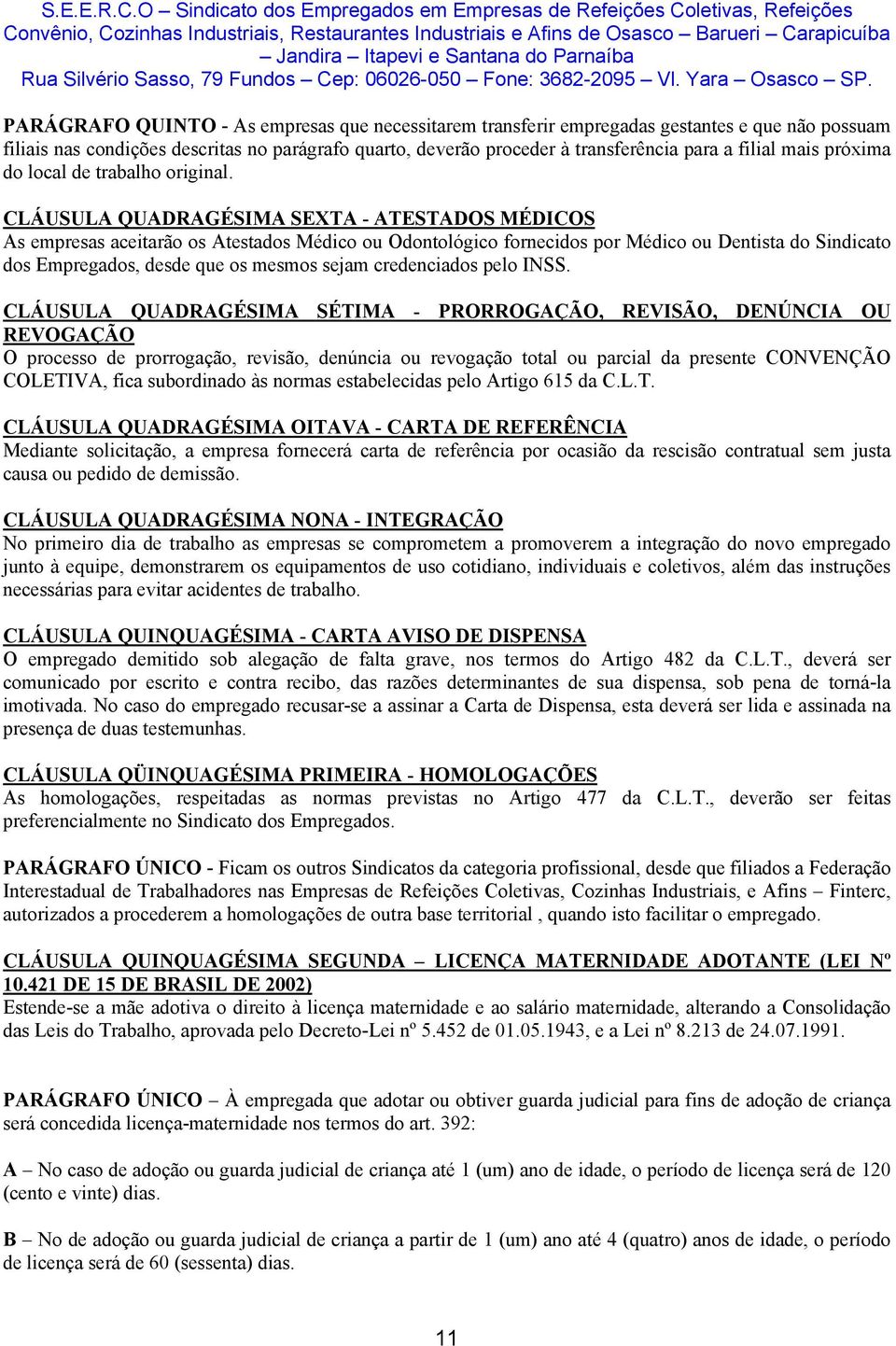 CLÁUSULA QUADRAGÉSIMA SEXTA - ATESTADOS MÉDICOS As empresas aceitarão os Atestados Médico ou Odontológico fornecidos por Médico ou Dentista do Sindicato dos Empregados, desde que os mesmos sejam