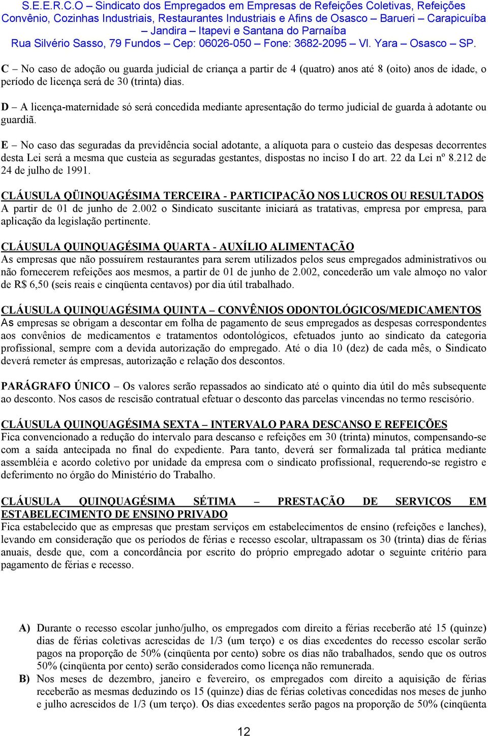 E No caso das seguradas da previdência social adotante, a alíquota para o custeio das despesas decorrentes desta Lei será a mesma que custeia as seguradas gestantes, dispostas no inciso I do art.