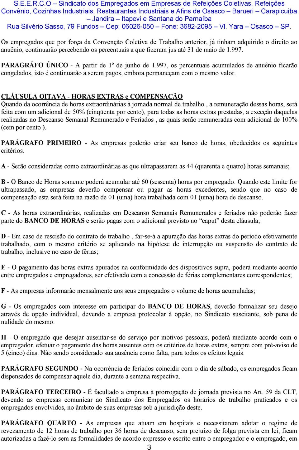 CLÁUSULA OITAVA - HORAS EXTRAS e COMPENSAÇÃO Quando da ocorrência de horas extraordinárias à jornada normal de trabalho, a remuneração dessas horas, será feita com um adicional de 50% (cinqüenta por