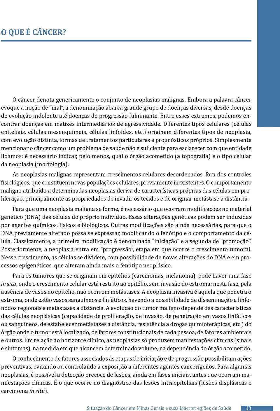 Entre esses extremos, podemos encontrar doenças em matizes intermediários de agressividade. Diferentes tipos celulares (células epiteliais, células mesenquimais, células linfoides, etc.