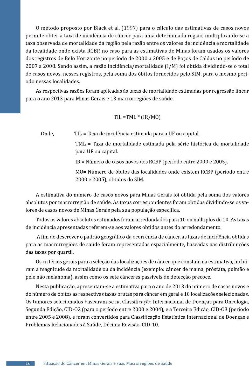 entre os valores de incidência e mortalidade da localidade onde exista RCBP, no caso para as estimativas de Minas foram usados os valores dos registros de Belo Horizonte no período de 2000 a 2005 e