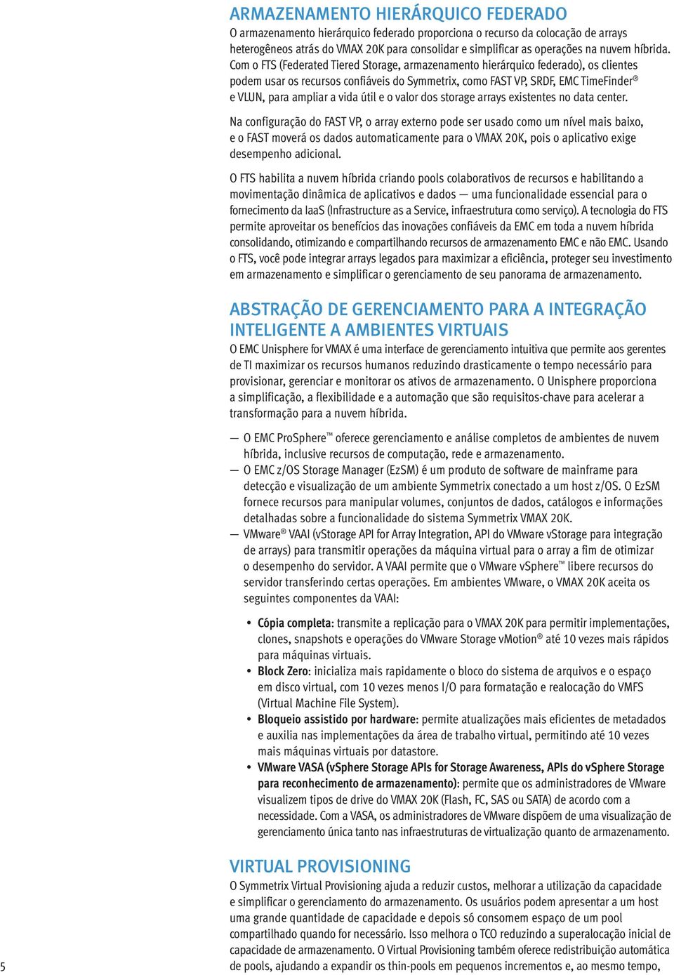 Com o FTS (Federated Tiered Storage, armazenamento hierárquico federado), os clientes podem usar os recursos confiáveis do Symmetrix, como FAST VP, SRDF, EMC TimeFinder e VLUN, para ampliar a vida