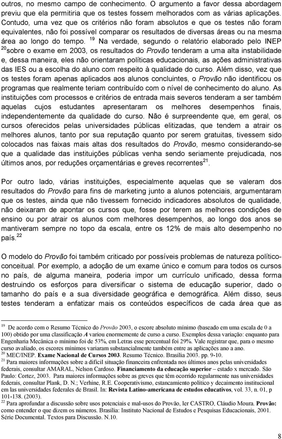 19 Na verdade, segundo o relatório elaborado pelo INEP 20 sobre o exame em 2003, os resultados do Provão tenderam a uma alta instabilidade e, dessa maneira, eles não orientaram políticas