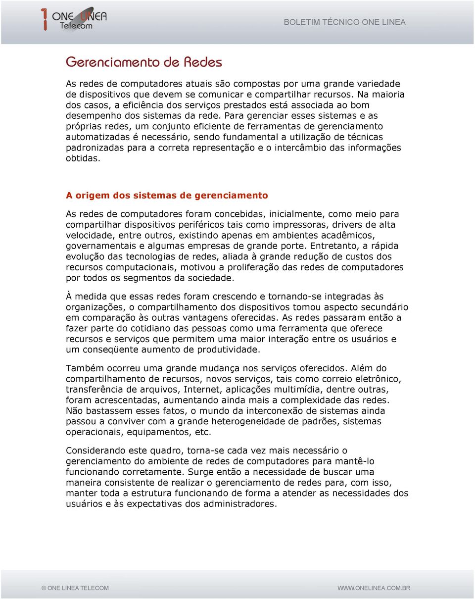 Para gerenciar esses sistemas e as próprias redes, um conjunto eficiente de ferramentas de gerenciamento automatizadas é necessário, sendo fundamental a utilização de técnicas padronizadas para a