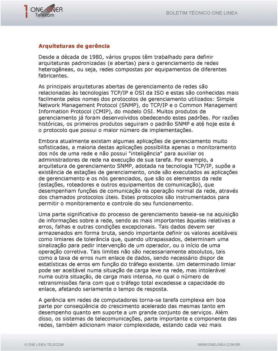 As principais arquiteturas abertas de gerenciamento de redes são relacionadas às tecnologias TCP/IP e OSI da ISO e estas são conhecidas mais facilmente pelos nomes dos protocolos de gerenciamento