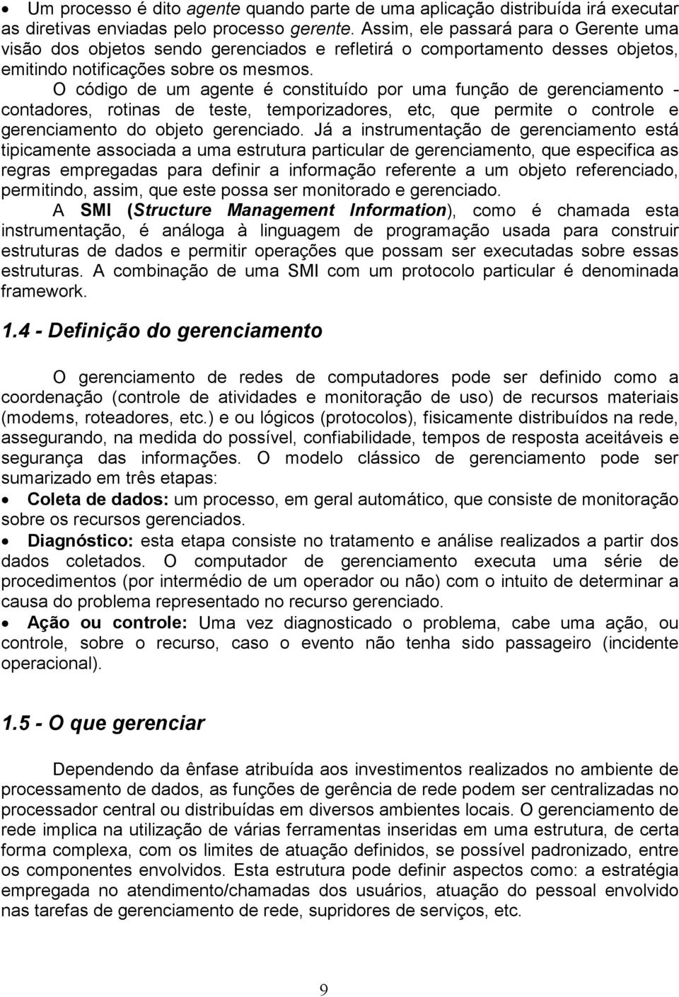 O código de um agente é constituído por uma função de gerenciamento - contadores, rotinas de teste, temporizadores, etc, que permite o controle e gerenciamento do objeto gerenciado.