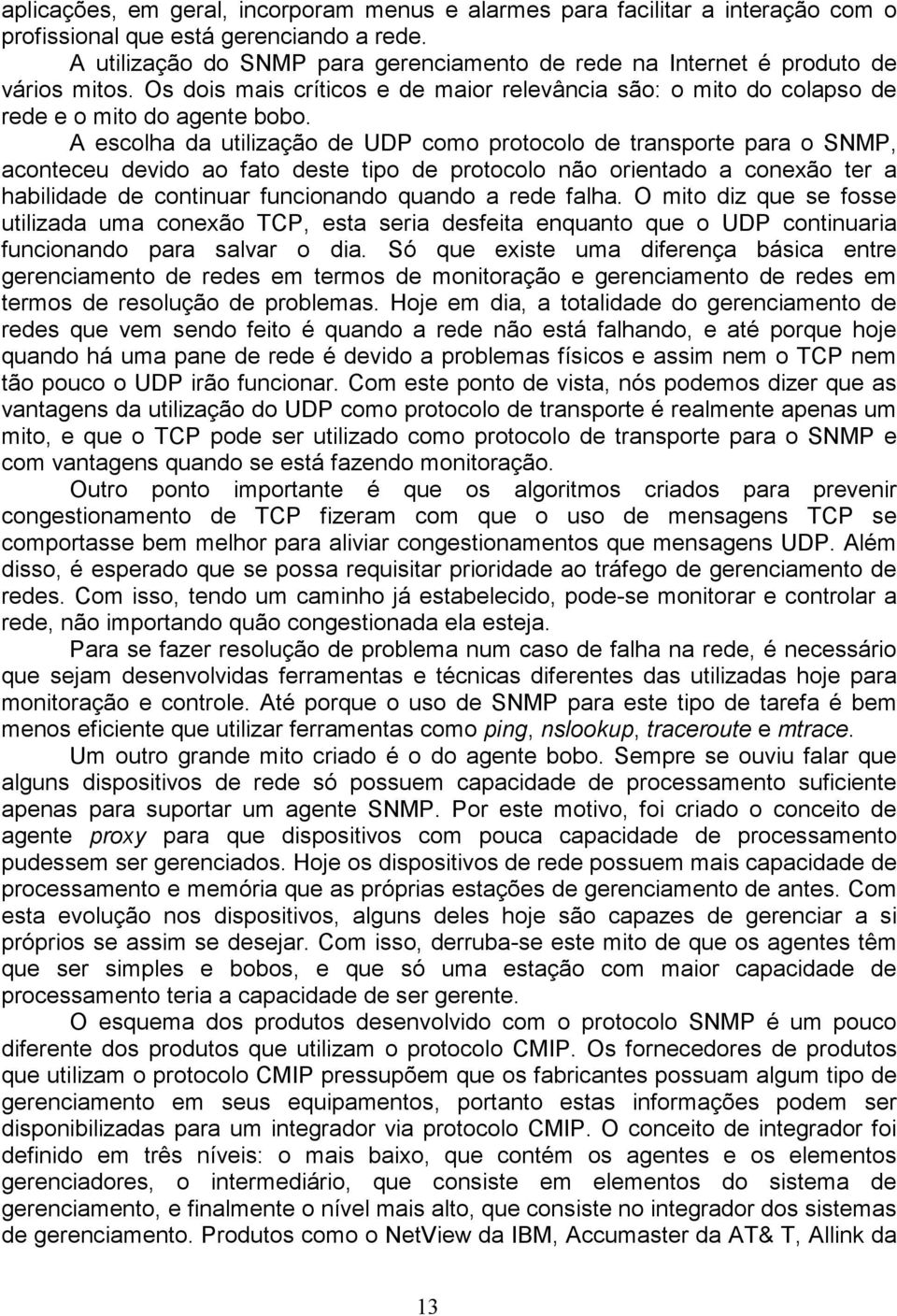 A escolha da utilização de UDP como protocolo de transporte para o SNMP, aconteceu devido ao fato deste tipo de protocolo não orientado a conexão ter a habilidade de continuar funcionando quando a