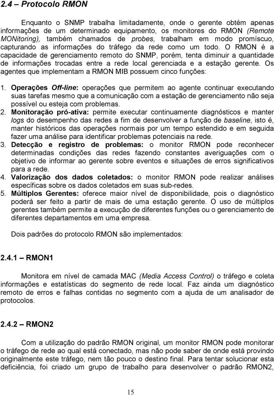 O RMON é a capacidade de gerenciamento remoto do SNMP, porém, tenta diminuir a quantidade de informações trocadas entre a rede local gerenciada e a estação gerente.