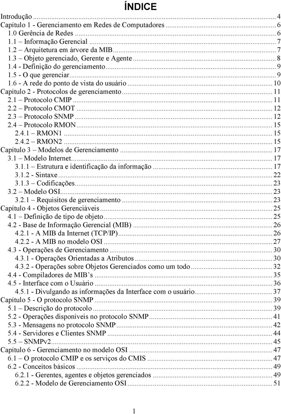 .. 12 2.3 Protocolo SNMP... 12 2.4 Protocolo RMON... 15 2.4.1 RMON1... 15 2.4.2 RMON2... 15 Capítulo 3 Modelos de Gerenciamento... 17 3.1 Modelo Internet... 17 3.1.1 Estrutura e identificação da informação.