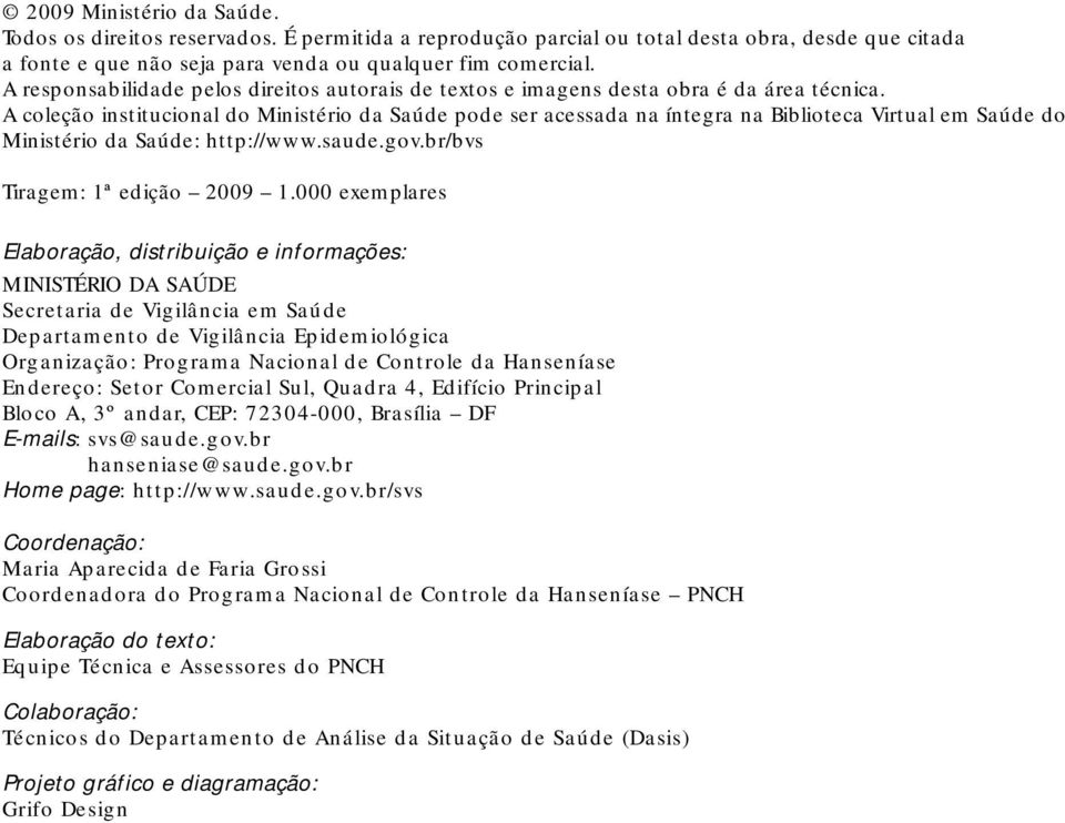 A coleção institucional do Ministério da Saúde pode ser acessada na íntegra na Biblioteca Virtual em Saúde do Ministério da Saúde: http://www.saude.gov.br/bvs Tiragem: 1ª edição 2009 1.