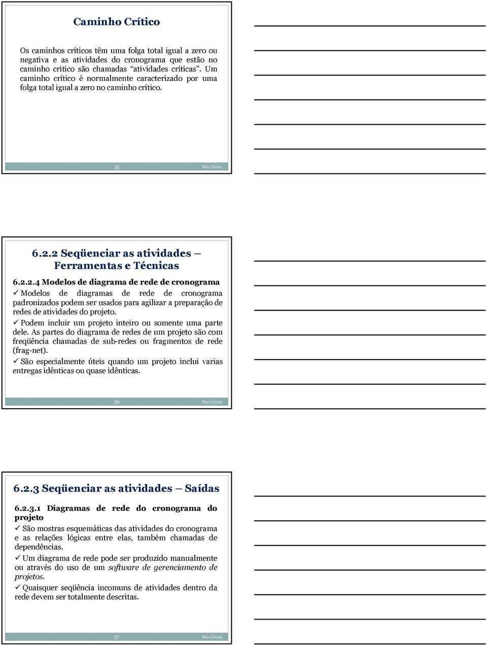 2 Seqüenciar as atividades Ferramentas e Técnicas 6.2.2.4 Modelos de diagrama de rede de cronograma Modelos de diagramas de rede de cronograma padronizados podem ser usados para agilizar a preparação de redes de atividades do projeto.