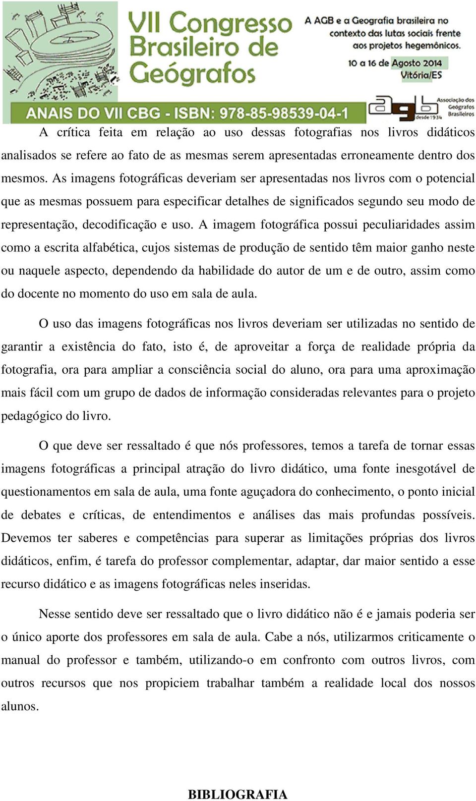 A imagem fotográfica possui peculiaridades assim como a escrita alfabética, cujos sistemas de produção de sentido têm maior ganho neste ou naquele aspecto, dependendo da habilidade do autor de um e