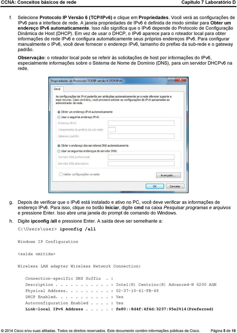 Em vez de usar o DHCP, o IPv6 aparece para o roteador local para obter informações de rede IPv6 e configura automaticamente seus próprios endereços IPv6.