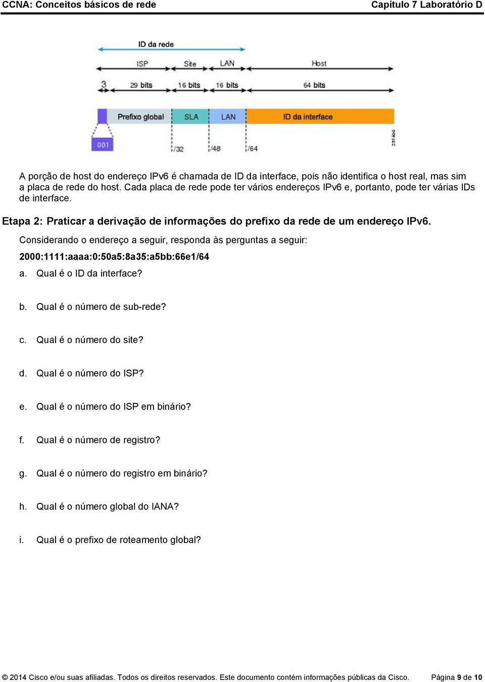 Considerando o endereço a seguir, responda às perguntas a seguir: 2000:1111:aaaa:0:50a5:8a35:a5bb:66e1/64 a. Qual é o ID da interface? b. Qual é o número de sub-rede? c. Qual é o número do site? d. Qual é o número do ISP?