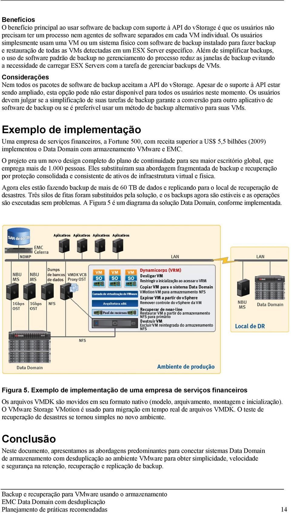 Além de simplificar backups, o uso de software padrão de backup no gerenciamento do processo reduz as janelas de backup evitando a necessidade de carregar ESX Servers com a tarefa de gerenciar