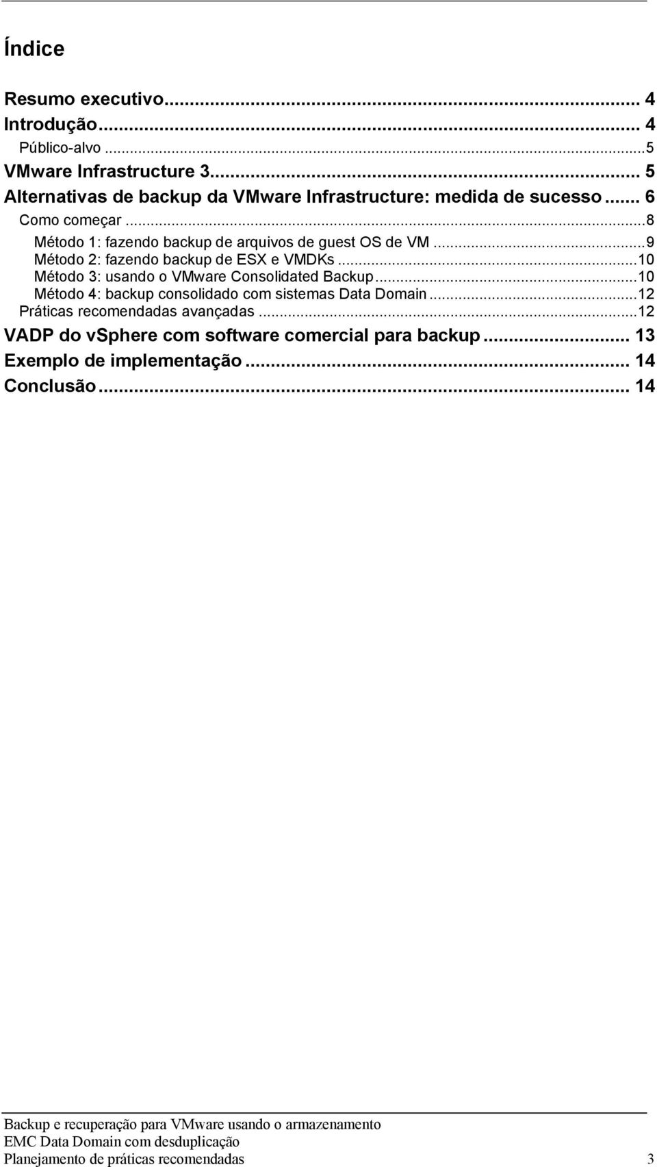 ..8 Método 1: fazendo backup de arquivos de guest OS de VM...9 Método 2: fazendo backup de ESX e VMDKs.