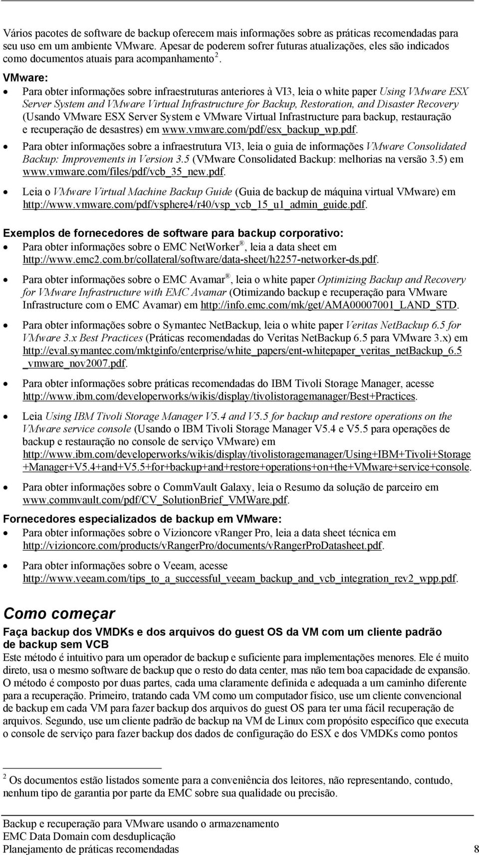 VMware: Para obter informações sobre infraestruturas anteriores à VI3, leia o white paper Using VMware ESX Server System and VMware Virtual Infrastructure for Backup, Restoration, and Disaster