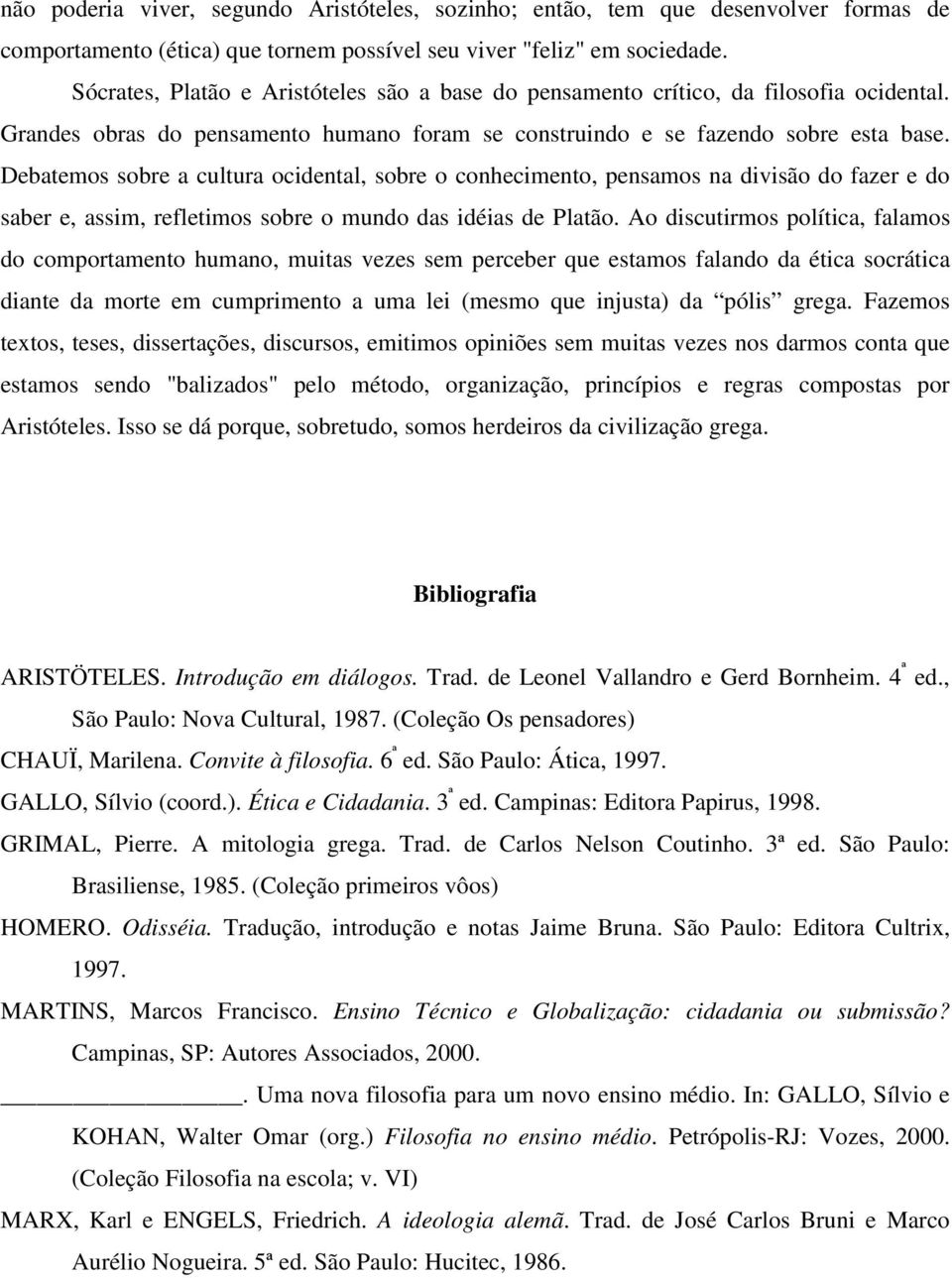 Debatemos sobre a cultura ocidental, sobre o conhecimento, pensamos na divisão do fazer e do saber e, assim, refletimos sobre o mundo das idéias de Platão.