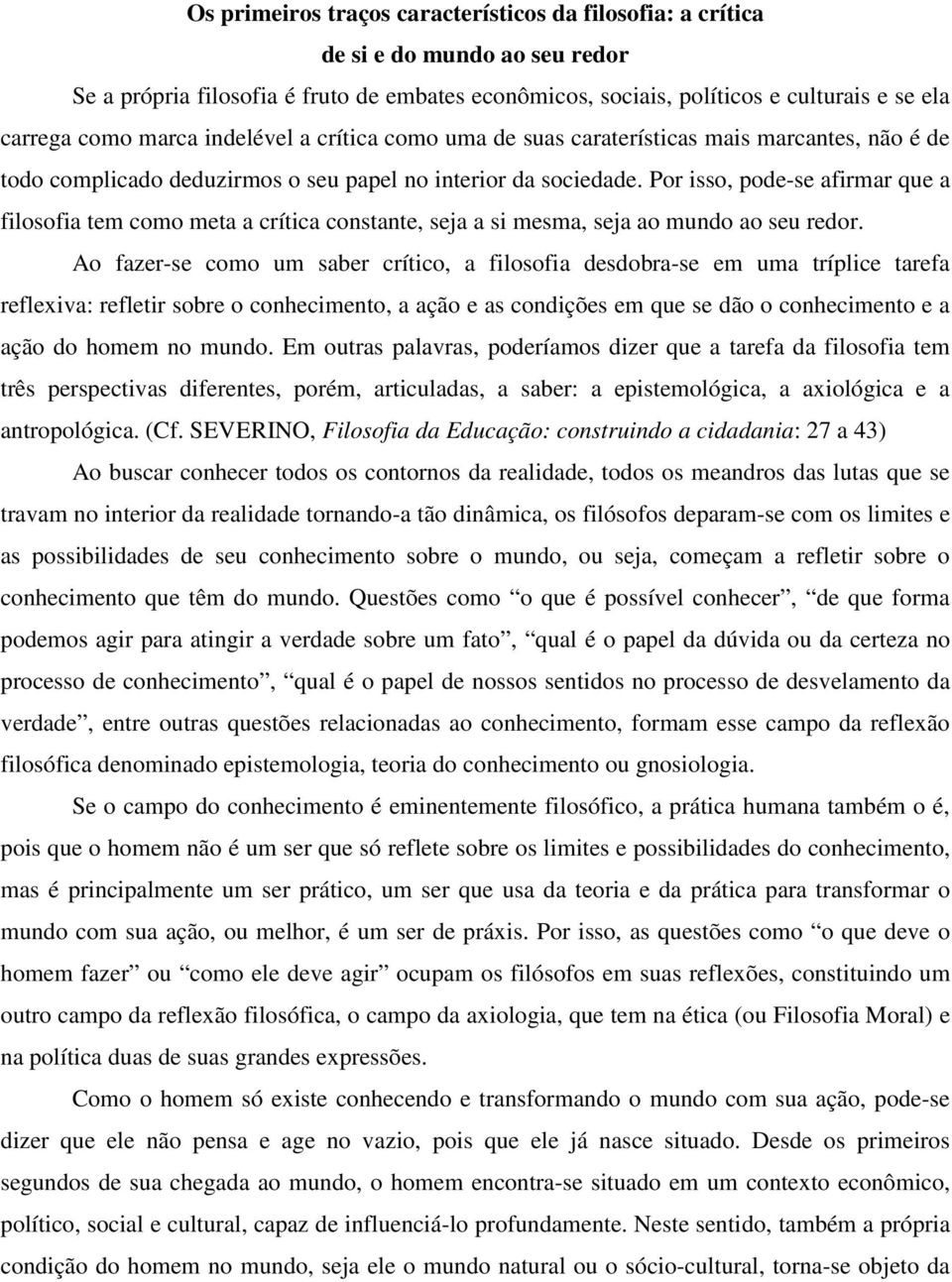 Por isso, pode-se afirmar que a filosofia tem como meta a crítica constante, seja a si mesma, seja ao mundo ao seu redor.