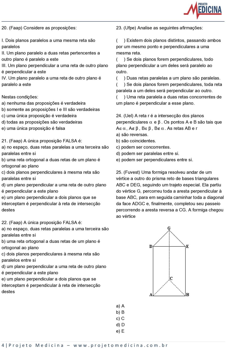 Um plano paralelo a uma reta de outro plano é paralelo a este Nestas condições: a) nenhuma das proposições é verdadeira b) somente as proposições I e III são verdadeiras c) uma única proposição é