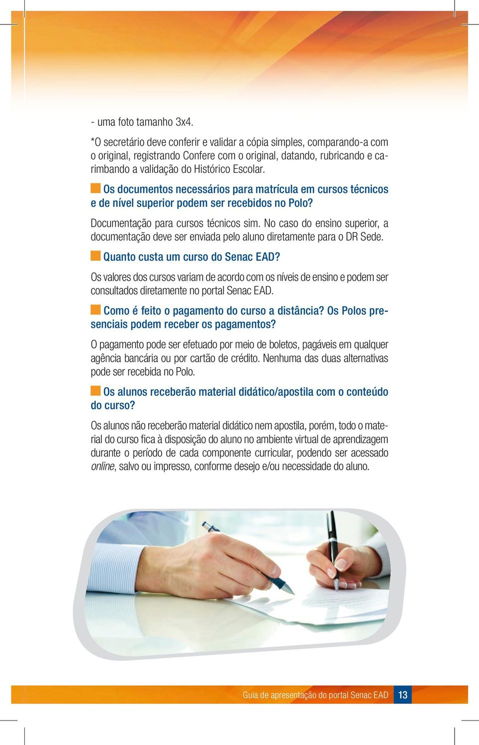 Os documentos necessários para matrícula em cursos técnicos e de nível superior podem ser recebidos no Polo? Documentação para cursos técnicos sim.