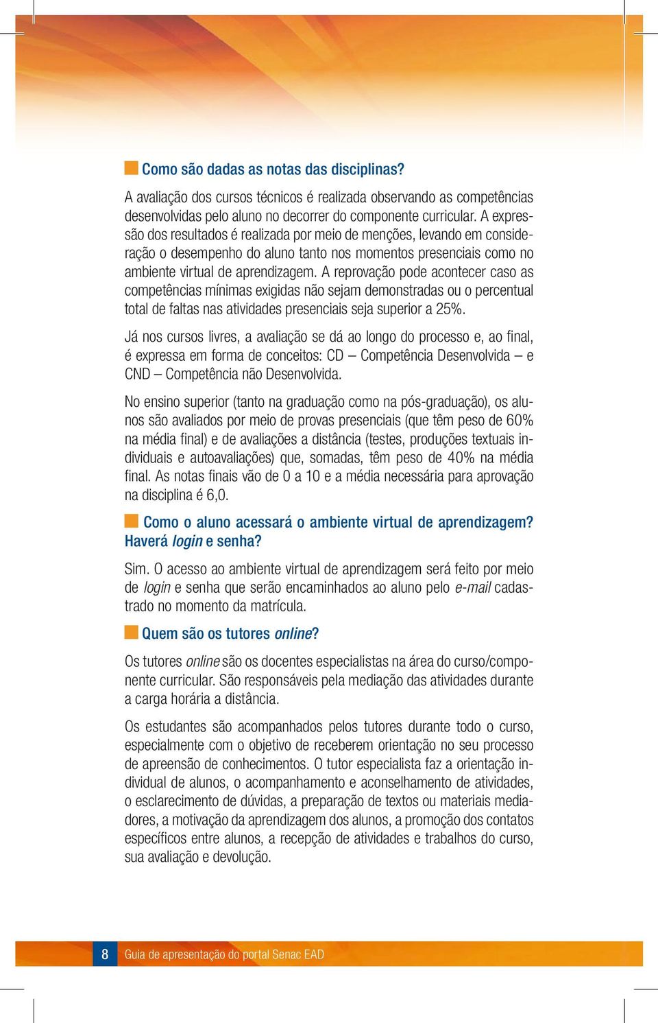 A reprovação pode acontecer caso as competências mínimas exigidas não sejam demonstradas ou o percentual total de faltas nas atividades presenciais seja superior a 25%.