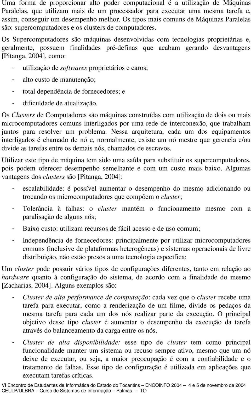 Os Supercomputadores são máquinas desenvolvidas com tecnologias proprietárias e, geralmente, possuem finalidades pré-definas que acabam gerando desvantagens [Pitanga, 2004], como: - utilização de