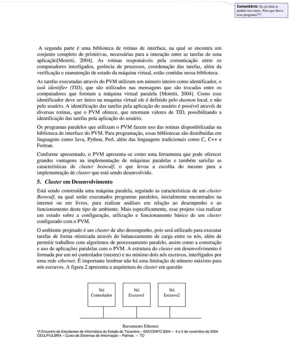 As rotinas responsáveis pela comunicação entre os computadores interligados, gerência de processos, coordenação das tarefas, além da verificação e manutenção de estado da máquina virtual, estão