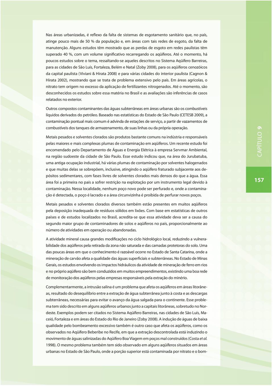 Até o momento, há poucos estudos sobre o tema, ressaltando-se aqueles descritos no Sistema Aqüífero Barreiras, para as cidades de São Luís, Fortaleza, Belém e Natal (Zoby 2008), para os aqüíferos