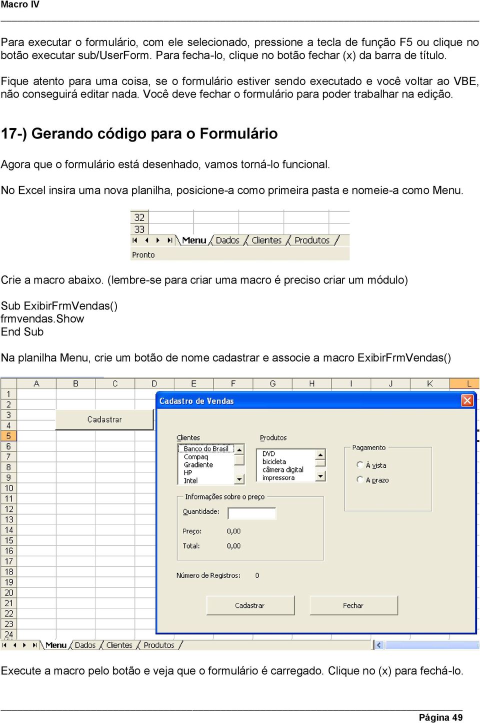17-) Gerando código para o Formulário Agora que o formulário está desenhado, vamos torná-lo funcional. No Excel insira uma nova planilha, posicione-a como primeira pasta e nomeie-a como Menu.