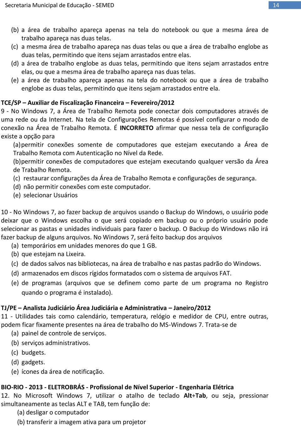 (d) a área de trabalho englobe as duas telas, permitindo que itens sejam arrastados entre elas, ou que a mesma área de trabalho apareça nas duas telas.