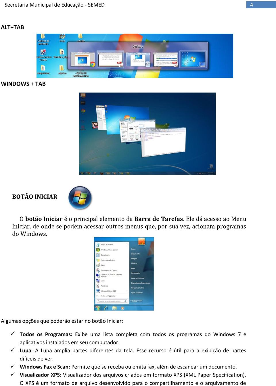 Algumas opções que poderão estar no botão Iniciar: Todos os Programas: Exibe uma lista completa com todos os programas do Windows 7 e aplicativos instalados em seu computador.